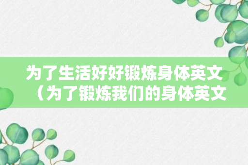 为了生活好好锻炼身体英文（为了锻炼我们的身体英文）