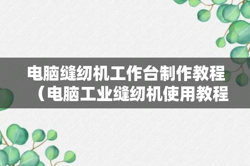 电脑缝纫机工作台制作教程（电脑工业缝纫机使用教程）