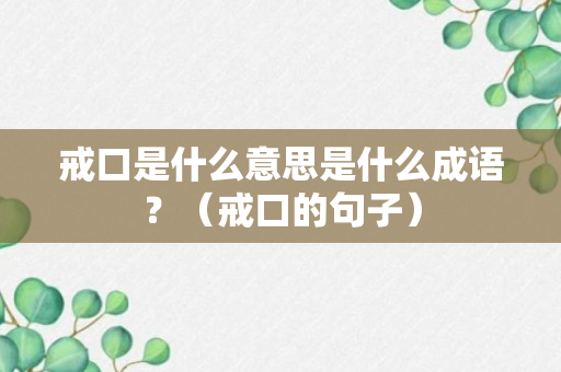 戒口是什么意思是什么成语？（戒口的句子）