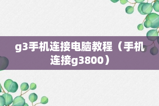 g3手机连接电脑教程（手机连接g3800）