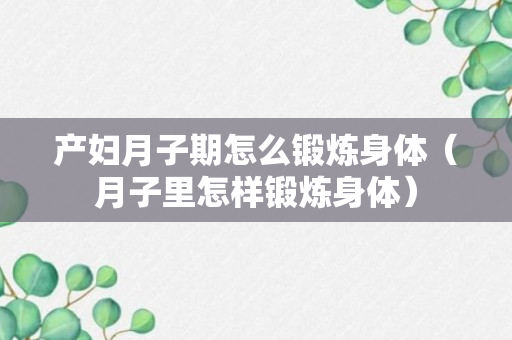 产妇月子期怎么锻炼身体（月子里怎样锻炼身体）