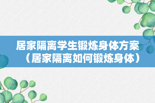 居家隔离学生锻炼身体方案（居家隔离如何锻炼身体）