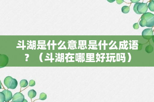 斗湖是什么意思是什么成语？（斗湖在哪里好玩吗）