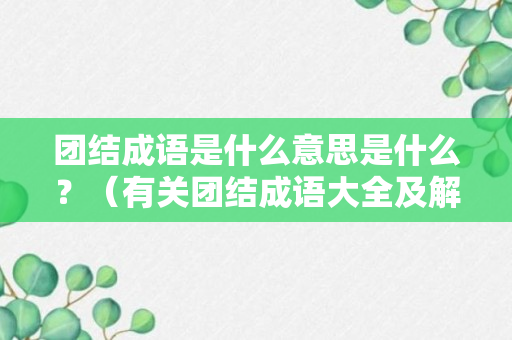 团结成语是什么意思是什么？（有关团结成语大全及解释）