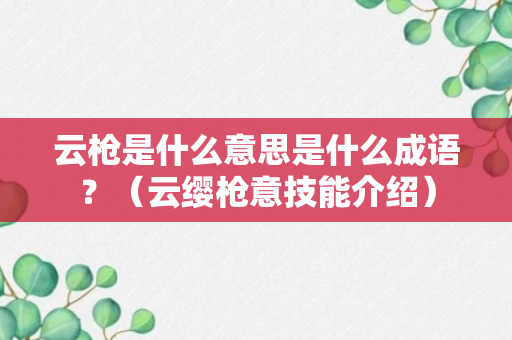 云枪是什么意思是什么成语？（云缨枪意技能介绍）