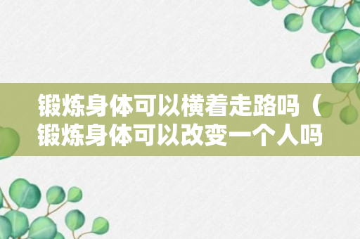 锻炼身体可以横着走路吗（锻炼身体可以改变一个人吗）