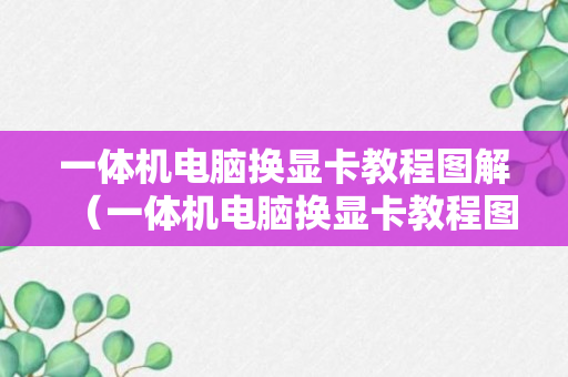 一体机电脑换显卡教程图解（一体机电脑换显卡教程图解说明）