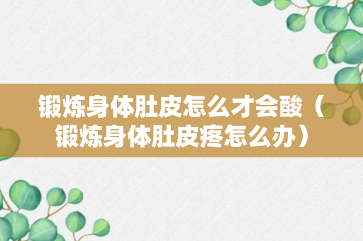 锻炼身体肚皮怎么才会酸（锻炼身体肚皮疼怎么办）