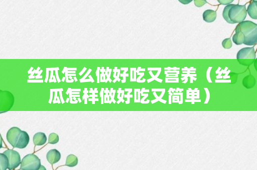 丝瓜怎么做好吃又营养（丝瓜怎样做好吃又简单）