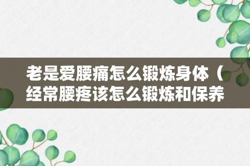 老是爱腰痛怎么锻炼身体（经常腰疼该怎么锻炼和保养腰）