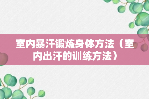 室内暴汗锻炼身体方法（室内出汗的训练方法）