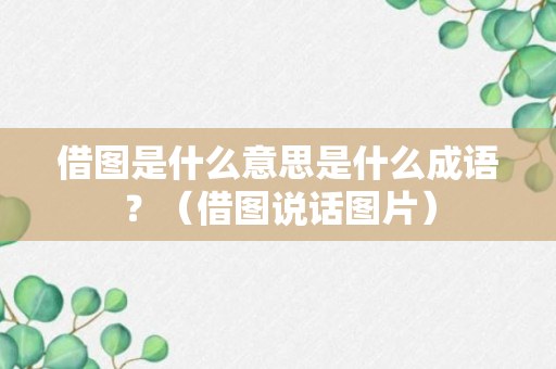 借图是什么意思是什么成语？（借图说话图片）