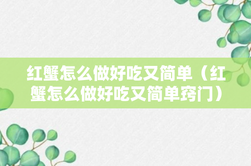 红蟹怎么做好吃又简单（红蟹怎么做好吃又简单窍门）