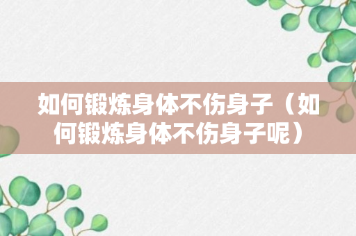 如何锻炼身体不伤身子（如何锻炼身体不伤身子呢）