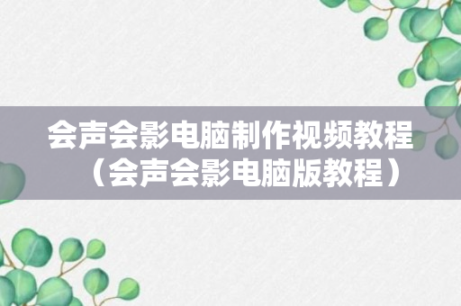 会声会影电脑制作视频教程（会声会影电脑版教程）