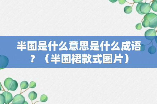 半围是什么意思是什么成语？（半围裙款式图片）