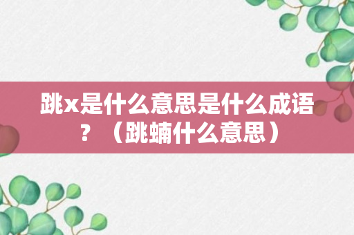 跳x是什么意思是什么成语？（跳蝻什么意思）