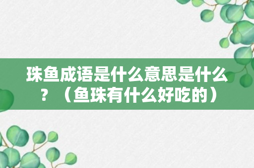 珠鱼成语是什么意思是什么？（鱼珠有什么好吃的）