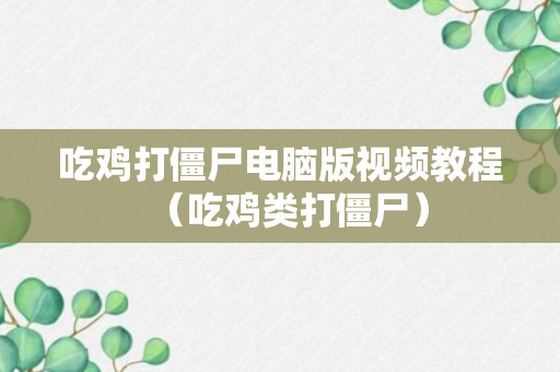 吃鸡打僵尸电脑版视频教程（吃鸡类打僵尸）