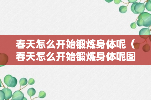 春天怎么开始锻炼身体呢（春天怎么开始锻炼身体呢图片）