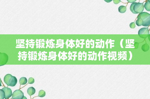 坚持锻炼身体好的动作（坚持锻炼身体好的动作视频）