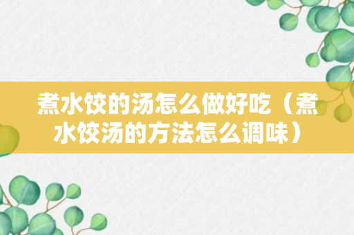 煮水饺的汤怎么做好吃（煮水饺汤的方法怎么调味）