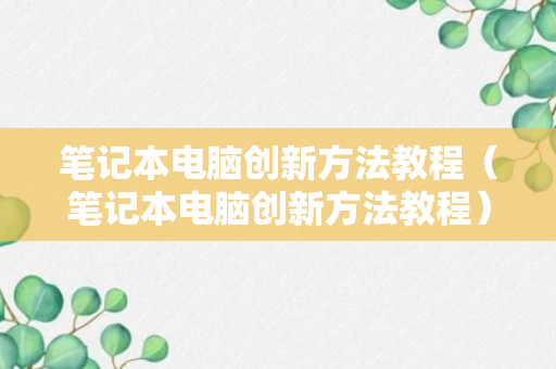 笔记本电脑创新方法教程（笔记本电脑创新方法教程）