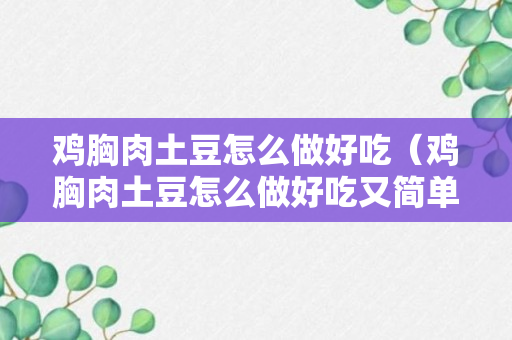 鸡胸肉土豆怎么做好吃（鸡胸肉土豆怎么做好吃又简单）