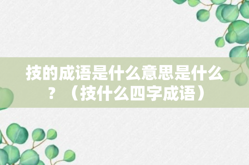 技的成语是什么意思是什么？（技什么四字成语）