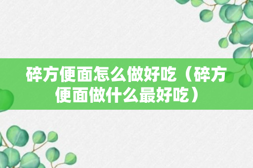 碎方便面怎么做好吃（碎方便面做什么最好吃）