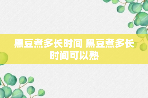 黑豆煮多长时间 黑豆煮多长时间可以熟