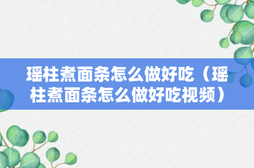 瑶柱煮面条怎么做好吃（瑶柱煮面条怎么做好吃视频）