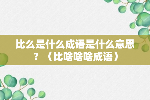 比么是什么成语是什么意思？（比啥啥啥成语）