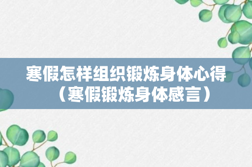 寒假怎样组织锻炼身体心得（寒假锻炼身体感言）