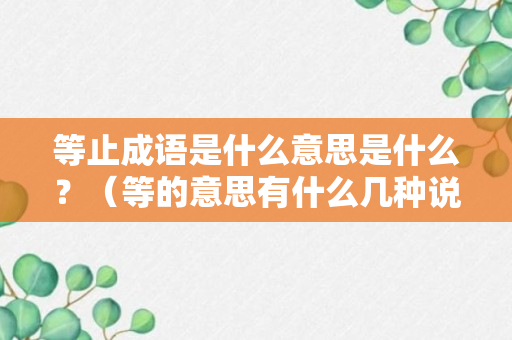 等止成语是什么意思是什么？（等的意思有什么几种说法）