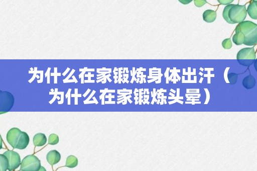 为什么在家锻炼身体出汗（为什么在家锻炼头晕）