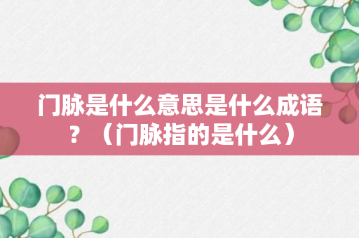 门脉是什么意思是什么成语？（门脉指的是什么）