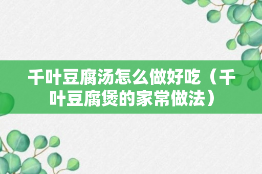 千叶豆腐汤怎么做好吃（千叶豆腐煲的家常做法）