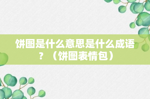 饼图是什么意思是什么成语？（饼图表情包）