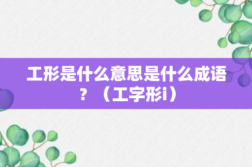 工形是什么意思是什么成语？（工字形i）