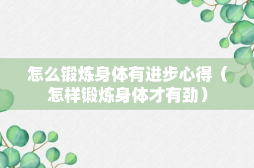 怎么锻炼身体有进步心得（怎样锻炼身体才有劲）