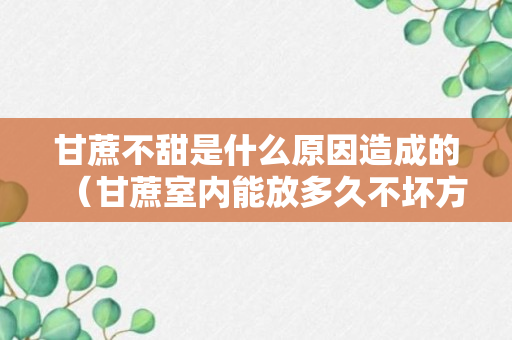 甘蔗不甜是什么原因造成的（甘蔗室内能放多久不坏方法介绍）