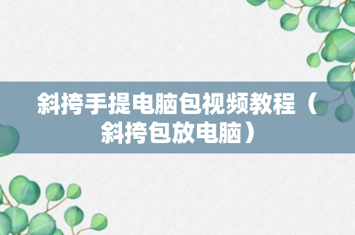 斜挎手提电脑包视频教程（斜挎包放电脑）