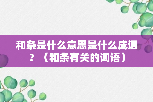 和条是什么意思是什么成语？（和条有关的词语）