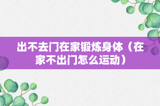 出不去门在家锻炼身体（在家不出门怎么运动）