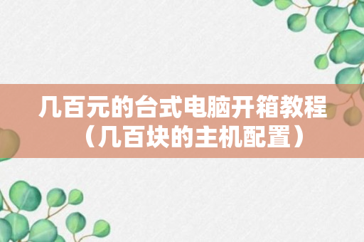 几百元的台式电脑开箱教程（几百块的主机配置）