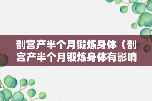 剖宫产半个月锻炼身体（剖宫产半个月锻炼身体有影响吗）