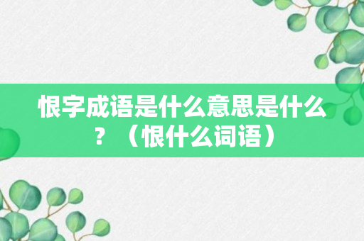 恨字成语是什么意思是什么？（恨什么词语）