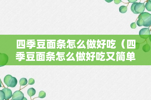 四季豆面条怎么做好吃（四季豆面条怎么做好吃又简单）