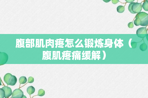 腹部肌肉疼怎么锻炼身体（腹肌疼痛缓解）